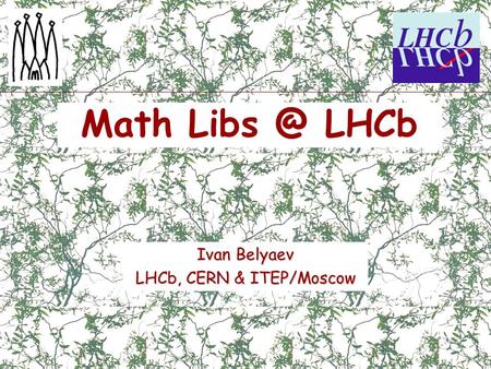 Math LHCb Ivan Belyaev LHCb, CERN & ITEP/Moscow.