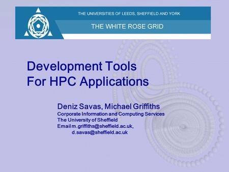 Development Tools For HPC Applications Deniz Savas, Michael Griffiths Corporate Information and Computing Services The University of Sheffield