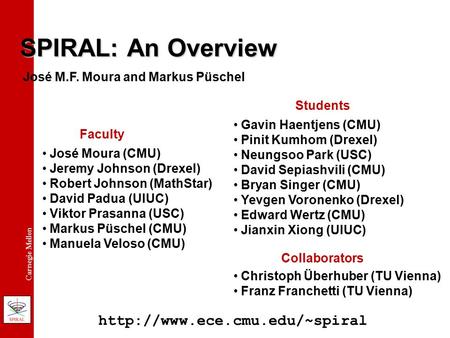 Carnegie Mellon SPIRAL: An Overview José Moura (CMU) Jeremy Johnson (Drexel) Robert Johnson (MathStar) David Padua (UIUC) Viktor Prasanna (USC) Markus.