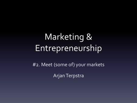 Marketing & Entrepreneurship #2. Meet (some of) your markets Arjan Terpstra.