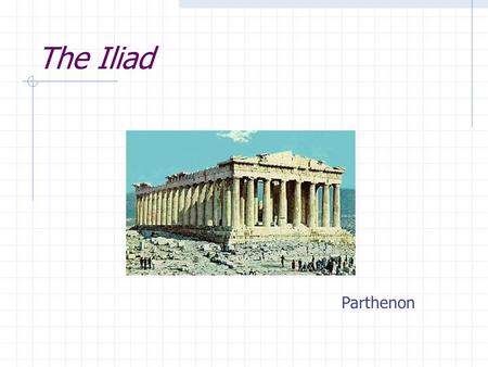 The Iliad Parthenon. What is the Iliad? A long, narrative poem in dactylic hexameter Dactylic: stressed followed by two unstressed syllables Hexameter: