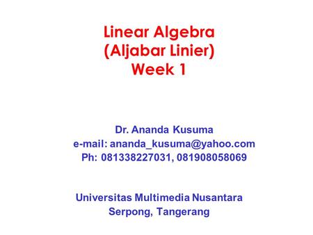 Linear Algebra (Aljabar Linier) Week 1 Universitas Multimedia Nusantara Serpong, Tangerang Dr. Ananda Kusuma   Ph: 081338227031,