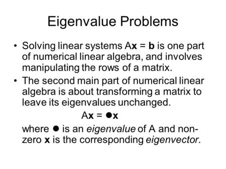 Eigenvalue Problems Solving linear systems Ax = b is one part of numerical linear algebra, and involves manipulating the rows of a matrix. The second main.