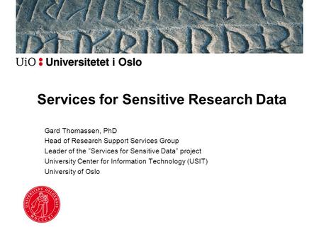 Services for Sensitive Research Data Gard Thomassen, PhD Head of Research Support Services Group Leader of the ”Services for Sensitive Data” project University.