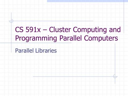 CS 591x – Cluster Computing and Programming Parallel Computers Parallel Libraries.