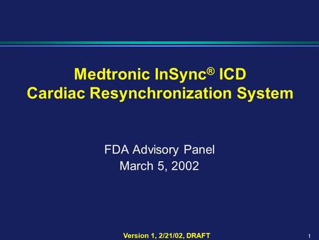 1 Version 1, 2/21/02, DRAFT Medtronic InSync ® ICD Cardiac Resynchronization System FDA Advisory Panel March 5, 2002.