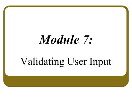 Module 7: Validating User Input.