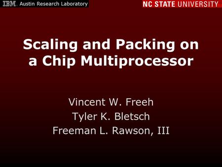 Scaling and Packing on a Chip Multiprocessor Vincent W. Freeh Tyler K. Bletsch Freeman L. Rawson, III Austin Research Laboratory.