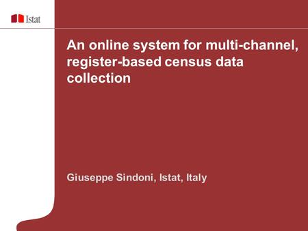 Geneva, 30 October 2009 Giuseppe Sindoni, Istat, Italy An online system for multi-channel, register-based census data collection.
