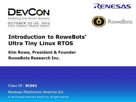 Renesas Electronics America Inc. © 2012 Renesas Electronics America Inc. All rights reserved. Class ID: Introduction to RoweBots’ Ultra Tiny Linux RTOS.