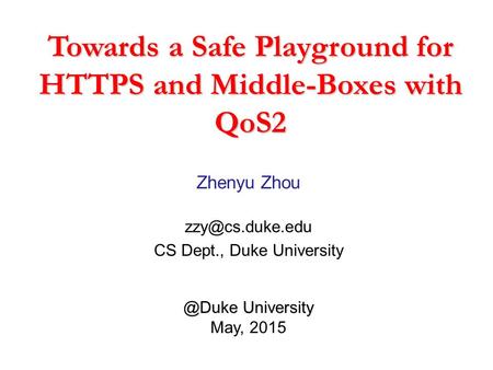 Towards a Safe Playground for HTTPS and Middle-Boxes with QoS2 Zhenyu Zhou CS Dept., Duke  University.