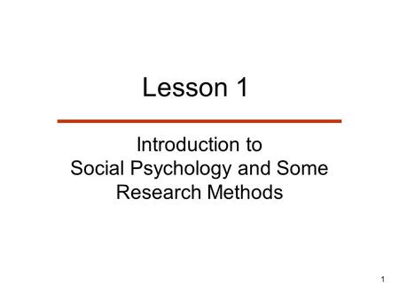1 Lesson 1 Introduction to Social Psychology and Some Research Methods.