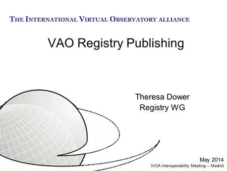 T HE I NTERNATIONAL V IRTUAL O BSERVATORY ALLIANCE VAO Registry Publishing Theresa Dower Registry WG May 2014 IVOA Interoperability Meeting -- Madrid.