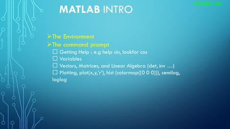 MATLAB INTRO CONTROL LAB1  The Environment  The command prompt Getting Help : e.g help sin, lookfor cos Variables Vectors, Matrices, and Linear Algebra.