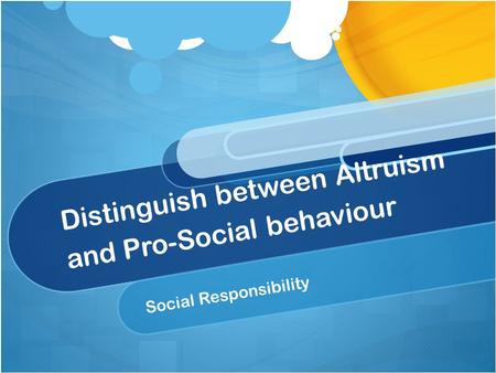 Distinguish between Altruism and Pro-Social behaviour Social Responsibility.