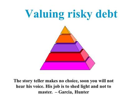 Valuing risky debt The story teller makes no choice, soon you will not hear his voice. His job is to shed light and not to master. – Garcia, Hunter.