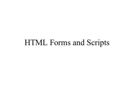 HTML Forms and Scripts. Session overview What are forms? Static vs dynamic Client-side scripts –JavaScript.