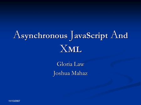 11/13/2007 A synchronous J avaScript A nd X ML Gloria Law Joshua Mahaz.