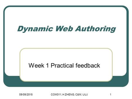 Dynamic Web Authoring Week 1 Practical feedback 09/09/2015COM311, H ZHENG, C&M, UUJ1.