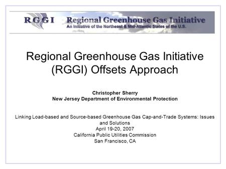 Regional Greenhouse Gas Initiative (RGGI) Offsets Approach Christopher Sherry New Jersey Department of Environmental Protection Linking Load-based and.