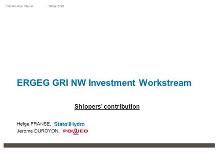 Classification: Internal Status: Draft ERGEG GRI NW Investment Workstream Shippers’ contribution Helga FRANSE, Jerome DUROYON,