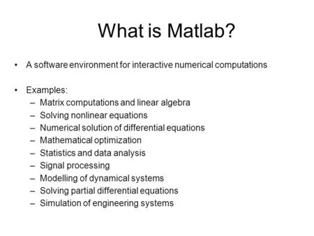 What is Matlab? A software environment for interactive numerical computations Examples: –Matrix computations and linear algebra –Solving nonlinear equations.