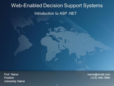1 Web-Enabled Decision Support Systems Introduction to ASP.NET Prof. Name Position (123) 456-7890 University Name.