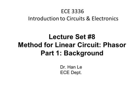 Han Q Le© ECE 3336 Introduction to Circuits & Electronics Lecture Set #8 Method for Linear Circuit: Phasor Part 1: Background Dr. Han Le ECE Dept.