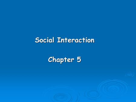Social Interaction Chapter 5. Learning Objectives  Understand why it is important to understand social interaction.  Know what the major types of social.