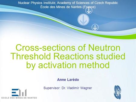 Page 1 Cross-sections of Neutron Threshold Reactions studied by activation method Anne Larédo Supervisor: Dr. Vladimír Wagner Nuclear Physics Institute,