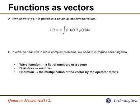 Quantum Mechanics(14/2)Taehwang Son Functions as vectors  In order to deal with in more complex problems, we need to introduce linear algebra. Wave function.