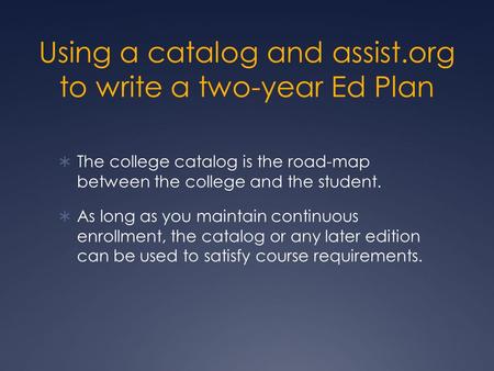 Using a catalog and assist.org to write a two-year Ed Plan  The college catalog is the road-map between the college and the student.  As long as you.
