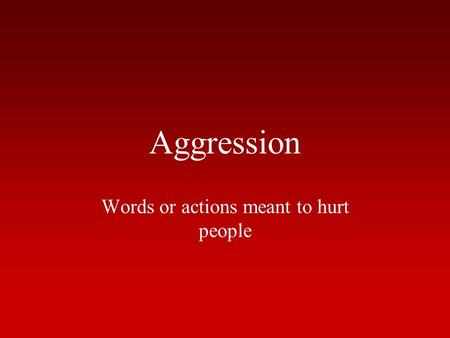 Aggression Words or actions meant to hurt people.