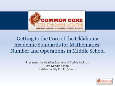 Getting to the Core of the Oklahoma Academic Standards for Mathematics: Number and Operations in Middle School Presented by Heather Sparks and Corbie Jackson.