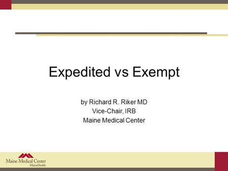 Expedited vs Exempt by Richard R. Riker MD Vice-Chair, IRB Maine Medical Center.
