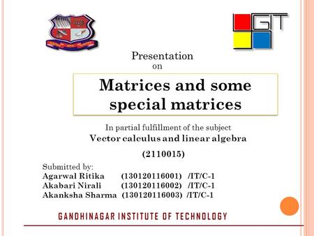 Presentation on Matrices and some special matrices In partial fulfillment of the subject Vector calculus and linear algebra (2110015) Submitted by: Agarwal.
