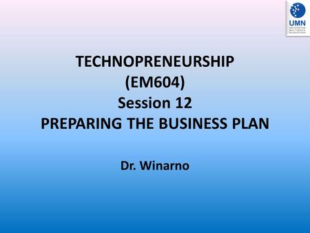 TECHNOPRENEURSHIP (EM604) Session 12 PREPARING THE BUSINESS PLAN Dr. Winarno.
