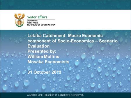 Letaba Catchment: Macro Economic component of Socio-Economics – Scenario Evaluation Presented by: William Mullins Mosaka Economists 31 October 2013.