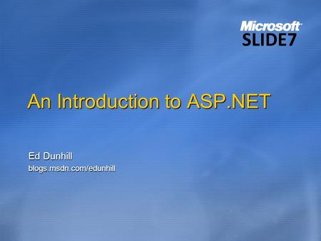 An Introduction to ASP.NET Ed Dunhill blogs.msdn.com/edunhill SLIDE7.