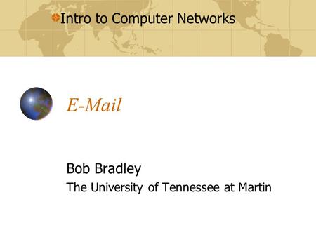 Intro to Computer Networks E-Mail Bob Bradley The University of Tennessee at Martin.