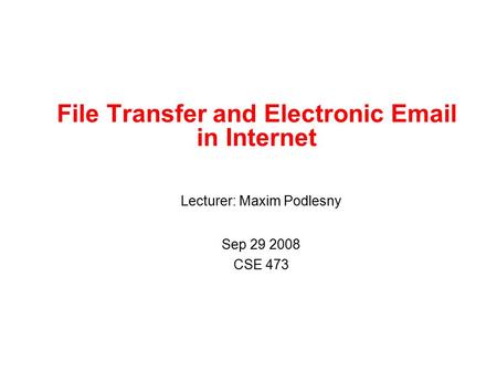 Lecturer: Maxim Podlesny Sep 29 2008 CSE 473 File Transfer and Electronic Email in Internet.