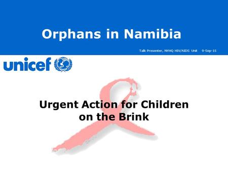 Talk Presenter, NYHQ HIV/AIDS Unit9-Sep-15 Orphans in Namibia Urgent Action for Children on the Brink.