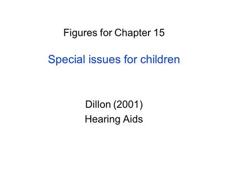 Figures for Chapter 15 Special issues for children Dillon (2001) Hearing Aids.