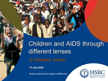 Children and AIDS through different lenses Dr Sharlene Swartz 15 July 2009.