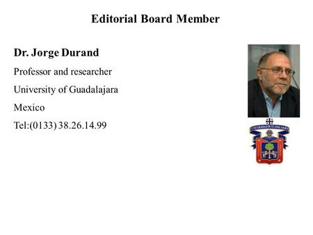 Dr. Jorge Durand Professor and researcher University of Guadalajara Mexico Tel:(0133) 38.26.14.99 Editorial Board Member.