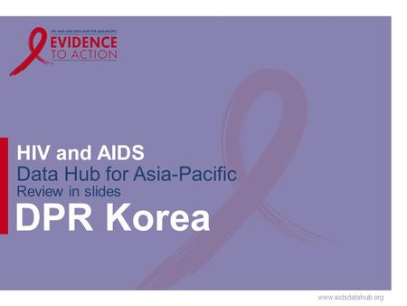 Www.aidsdatahub.org HIV and AIDS Data Hub for Asia-Pacific Review in slides DPR Korea.