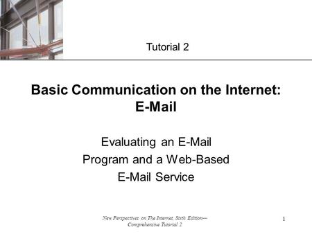 XP New Perspectives on The Internet, Sixth Edition— Comprehensive Tutorial 2 1 Evaluating an E-Mail Program and a Web-Based E-Mail Service Basic Communication.
