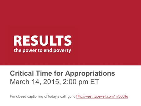 Critical Time for Appropriations March 14, 2015, 2:00 pm ET For closed captioning of today’s call, go to