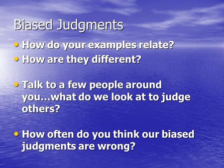 Biased Judgments How do your examples relate? How do your examples relate? How are they different? How are they different? Talk to a few people around.