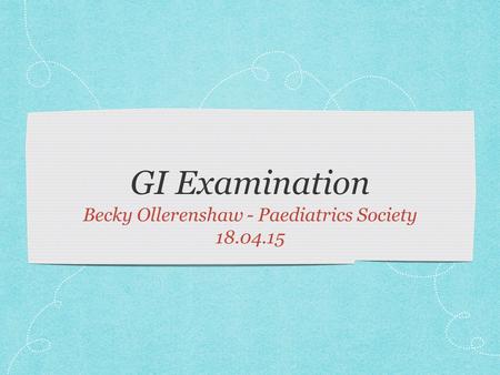 GI Examination Becky Ollerenshaw - Paediatrics Society 18.04.15.